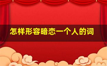 怎样形容暗恋一个人的词