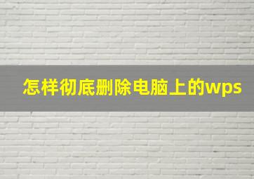 怎样彻底删除电脑上的wps