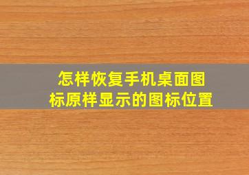 怎样恢复手机桌面图标原样显示的图标位置