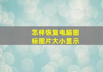 怎样恢复电脑图标图片大小显示