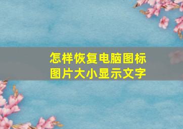 怎样恢复电脑图标图片大小显示文字