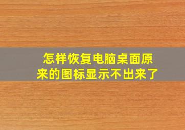 怎样恢复电脑桌面原来的图标显示不出来了