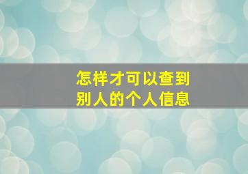 怎样才可以查到别人的个人信息