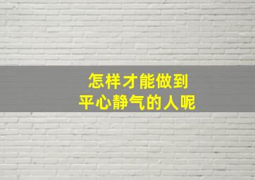 怎样才能做到平心静气的人呢