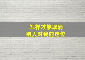 怎样才能取消别人对我的定位