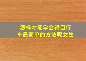 怎样才能学会骑自行车最简单的方法呢女生