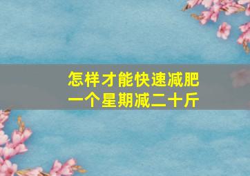 怎样才能快速减肥一个星期减二十斤