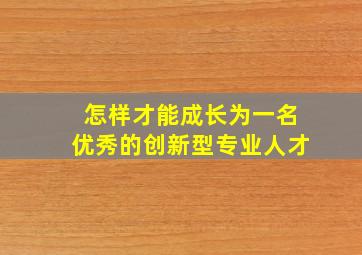 怎样才能成长为一名优秀的创新型专业人才