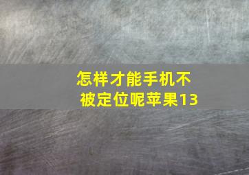 怎样才能手机不被定位呢苹果13