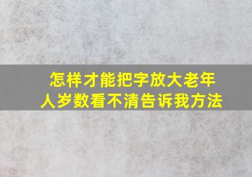 怎样才能把字放大老年人岁数看不清告诉我方法