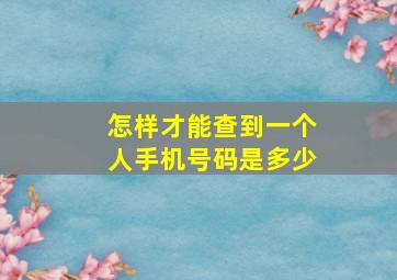 怎样才能查到一个人手机号码是多少