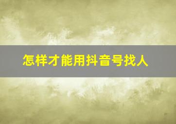 怎样才能用抖音号找人