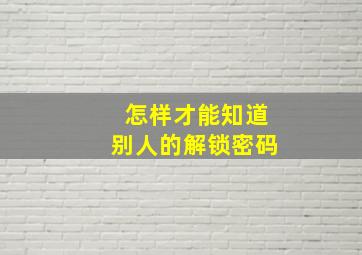 怎样才能知道别人的解锁密码