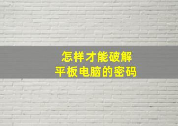 怎样才能破解平板电脑的密码