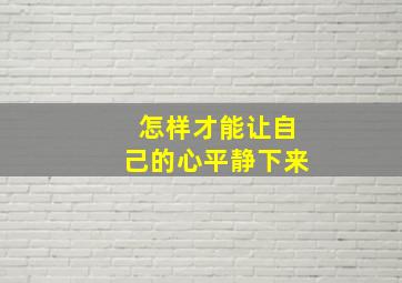 怎样才能让自己的心平静下来