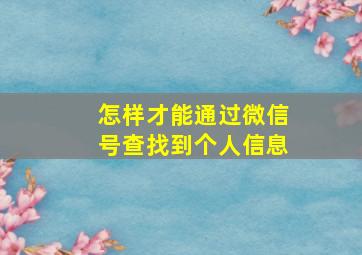 怎样才能通过微信号查找到个人信息