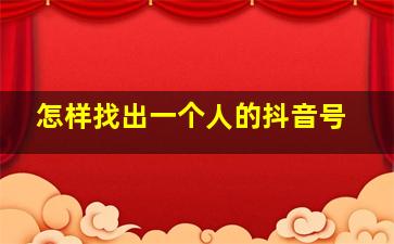 怎样找出一个人的抖音号