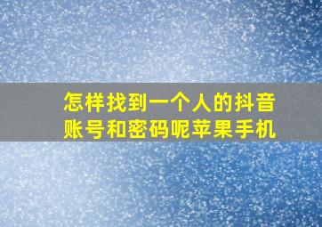 怎样找到一个人的抖音账号和密码呢苹果手机