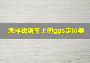 怎样找到车上的gps定位器