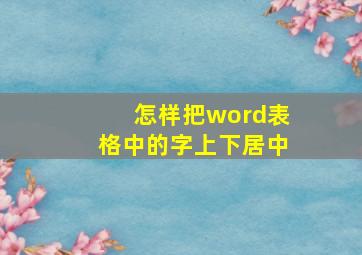 怎样把word表格中的字上下居中