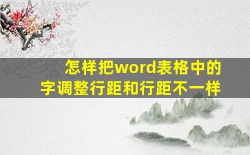 怎样把word表格中的字调整行距和行距不一样