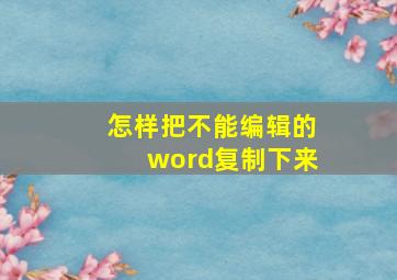 怎样把不能编辑的word复制下来