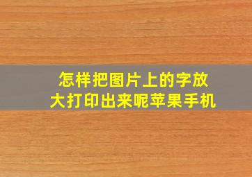 怎样把图片上的字放大打印出来呢苹果手机