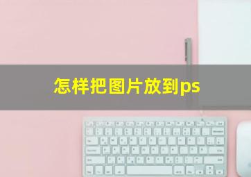 怎样把图片放到ps