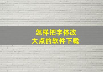 怎样把字体改大点的软件下载