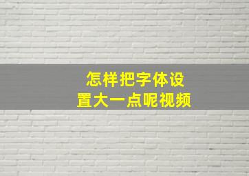 怎样把字体设置大一点呢视频