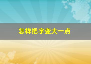 怎样把字变大一点