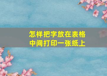 怎样把字放在表格中间打印一张纸上