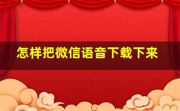 怎样把微信语音下载下来