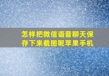 怎样把微信语音聊天保存下来截图呢苹果手机