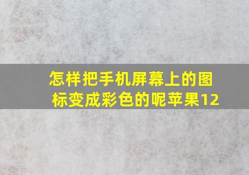 怎样把手机屏幕上的图标变成彩色的呢苹果12