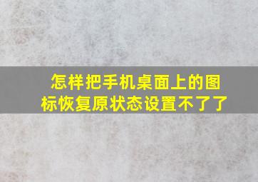 怎样把手机桌面上的图标恢复原状态设置不了了