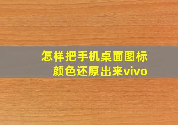 怎样把手机桌面图标颜色还原出来vivo