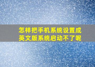 怎样把手机系统设置成英文版系统启动不了呢