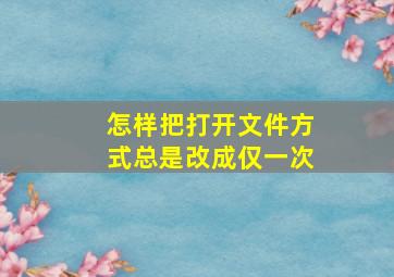 怎样把打开文件方式总是改成仅一次