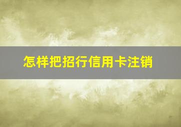 怎样把招行信用卡注销