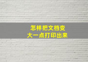 怎样把文档变大一点打印出来