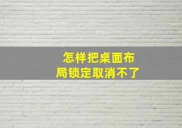 怎样把桌面布局锁定取消不了