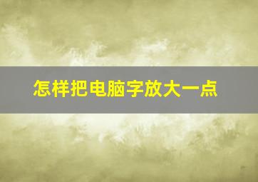 怎样把电脑字放大一点