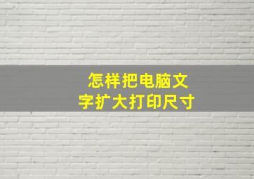 怎样把电脑文字扩大打印尺寸