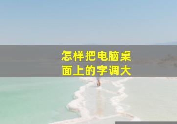 怎样把电脑桌面上的字调大