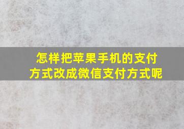 怎样把苹果手机的支付方式改成微信支付方式呢