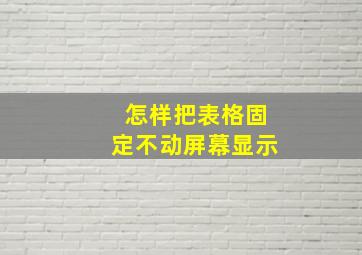 怎样把表格固定不动屏幕显示