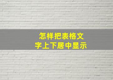 怎样把表格文字上下居中显示