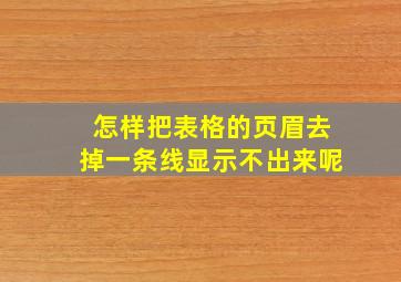 怎样把表格的页眉去掉一条线显示不出来呢