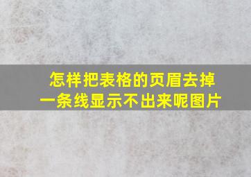 怎样把表格的页眉去掉一条线显示不出来呢图片